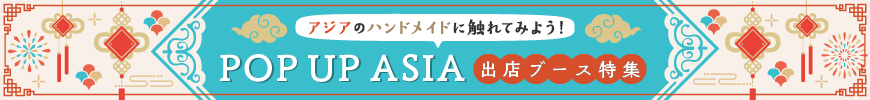 アジアのハンドメイドに触れてみよう!POP UP ASIA出店ブース特集