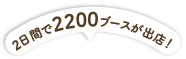 2日間で約2,200ブースブースが出店！